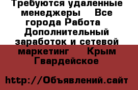 Требуются удаленные менеджеры  - Все города Работа » Дополнительный заработок и сетевой маркетинг   . Крым,Гвардейское